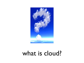 what is cloud?
 