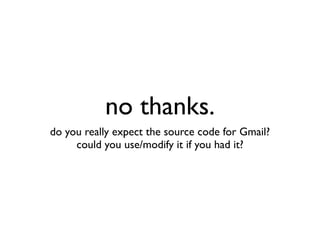 no thanks.
do you really expect the source code for Gmail?
     could you use/modify it if you had it?
 