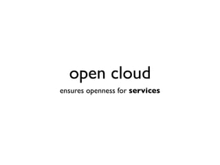 open cloud
ensures openness for services
 