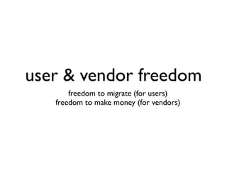 user & vendor freedom
       freedom to migrate (for users)
   freedom to make money (for vendors)
 