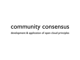 community consensus
development & application of open cloud principles
 