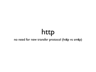 http
no need for new transfer protocol (http vs smtp)
 