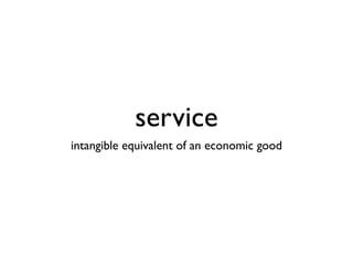 service
intangible equivalent of an economic good
 