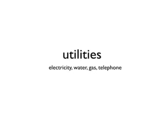 utilities
electricity, water, gas, telephone
 
