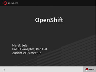 1
OpenShif
Marek Jelen
PaaS Evangelist, Red Hat
ZurichGeeks meetup