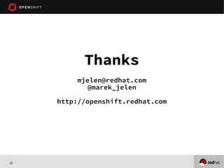 16
Thanks
mjelen@redhat.com
@marek_jelen
http://openshift.redhat.com
