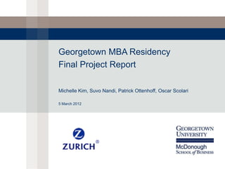 Georgetown MBA Residency
Final Project Report
Michelle Kim, Suvo Nandi, Patrick Ottenhoff, Oscar Scolari
5 March 2012

 
