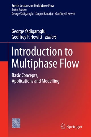 Introduction to
Multiphase Flow
GeorgeYadigaroglu
Geoffrey F.Hewitt Editors
Basic Concepts,
Applications and Modelling
Zurich Lectures on Multiphase Flow
Series Editors:
GeorgeYadigaroglu · Sanjoy Banerjee · Geoffrey F.Hewitt
 