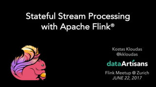 1
Kostas Kloudas
@kkloudas
Flink Meetup @ Zurich
JUNE 22, 2017
Stateful Stream Processing
with Apache Flink®
 