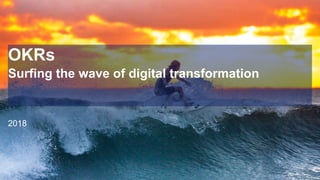 OKRs
Surfing the wave of digital transformation
2018
 
