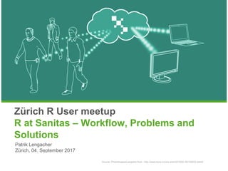 Zürich R User meetup
R at Sanitas – Workflow, Problems and
Solutions
Patrik Lengacher
Zürich, 04. September 2017
Source: Photoshopped adoption from : http://www.ecns.cn/cns-wire/2015/02-26/155833.shtml/
 