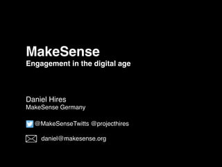MakeSense
Engagement in the digital age 
Daniel Hires
MakeSense Germany
@MakeSenseTwitts @projecthires
daniel@makesense.org
 