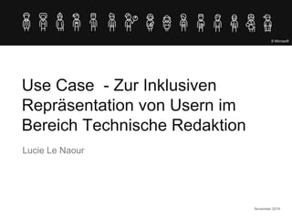Use Case - Zur Inklusiven
Repräsentation von Usern im
Bereich Technische Redaktion
Lucie Le Naour
November 2019
© Microsoft
 