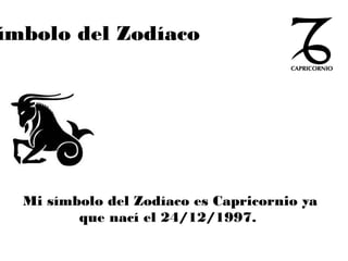 ímbolo del Zodíaco
Mi símbolo del Zodíaco es Capricornio ya
que nací el 24/12/1997.
 