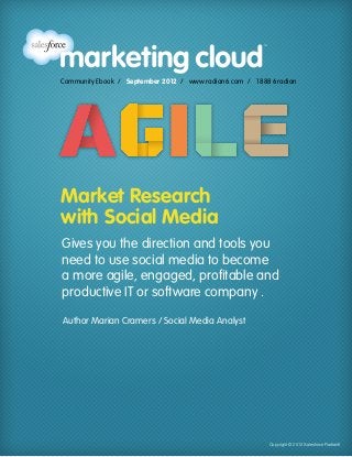 Community Ebook / September 2012 / www.radian6.com / 1 888 6radian 
Market Research 
with Social Media 
Gives you the direction and tools you 
need to use social media to become 
a more agile, engaged, profitable and 
productive IT or software company . 
Copyright © 2012 Salesforce Radian6 
Author Marian Cramers / Social Media Analyst 
 