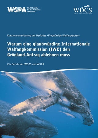 Kurzzusammenfassung des Berichtes »Fragwürdige Walfangquoten«


Warum eine glaubwürdige Internationale
Walfangkommission (IWC) den
Grönland-Antrag ablehnen muss
Ein Bericht der WDCS und WSPA
 