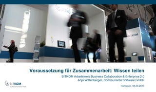 Voraussetzung für Zusammenarbeit: Wissen teilen
             BITKOM Arbeitskreis Business Collaboration & Enterprise 2.0
                      Anja Wittenberger, Communardo Software GmbH
                                                       Hannover, 08.03.2013
 