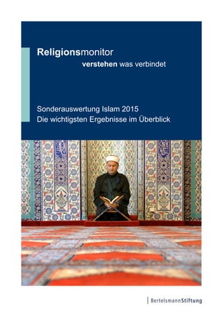 Religionsmonitor
verstehen was verbindet
Sonderauswertung Islam 2015
Die wichtigsten Ergebnisse im Überblick
 