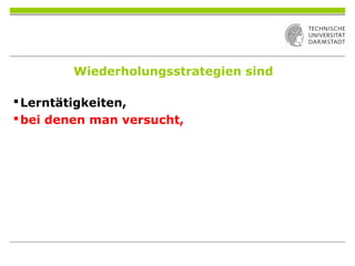 Wiederholungsstrategien sind
Lerntätigkeiten,
bei denen man versucht,
 