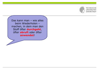 Das kann man – wie alles
beim Wiederholen –
machen, in dem man den
Stoff öfter durchgeht,
öfter abruft oder öfter
anwendet!
 