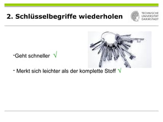 2. Schlüsselbegriffe wiederholen
-Geht schneller √
- Merkt sich leichter als der komplette Stoff √
 