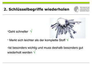 2. Schlüsselbegriffe wiederholen
-Geht schneller √
- Merkt sich leichter als der komplette Stoff √
-Ist besonders wichtig und muss deshalb besonders gut
wiederholt werden √
 