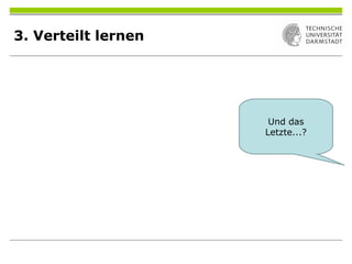 3. Verteilt lernen
Und das
Letzte...?
 