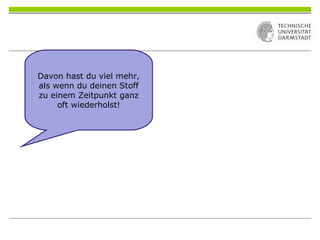 Davon hast du viel mehr,
als wenn du deinen Stoff
zu einem Zeitpunkt ganz
oft wiederholst!
 