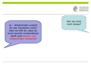 War da nicht
noch etwas?Ja – Wiederholen ersetzt
dir das Verstehen nicht!
Aber es hilft dir, dass du
einen bereits verstandenen
Stoff noch besser und
tiefgehender verstehst!
 