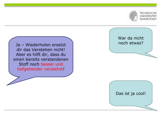 War da nicht
noch etwas?
Das ist ja cool!
Ja – Wiederholen ersetzt
dir das Verstehen nicht!
Aber es hilft dir, dass du
einen bereits verstandenen
Stoff noch besser und
tiefgehender verstehst!
 