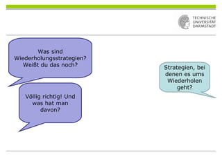 Was sind
Wiederholungsstrategien?
Weißt du das noch? Strategien, bei
denen es ums
Wiederholen
geht?
Völlig richtig! Und
was hat man
davon?
 