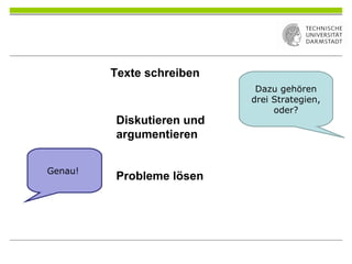 Dazu gehören
drei Strategien,
oder?
Genau!
Texte schreiben
Diskutieren und
argumentieren
Probleme lösen
 