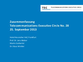 Zusammenfassung
Telecommunications Executive Circle No. 28
25. September 2013
Hotel Hessischer Hof, Frankfurt
Prof. Dr. Jens Böcker
Martin Gutberlet
Dr. Klaus Winkler
 