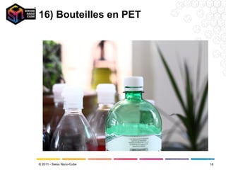 16) Bouteilles en PET




© 2011 - Swiss Nano-Cube   18
 