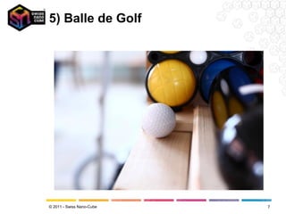 5) Balle de Golf




© 2011 - Swiss Nano-Cube   7
 