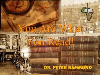 You Are What
You Read!
Dr. Peter Hammond
 
