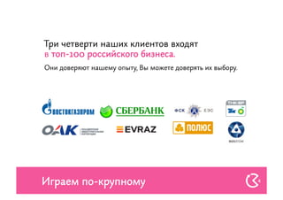 Три четверти наших клиентов входят
в топ-100 российского бизнеса.
Они доверяют нашему опыту, Вы можете доверять их выбору.




Играем по-крупному                                         4
 