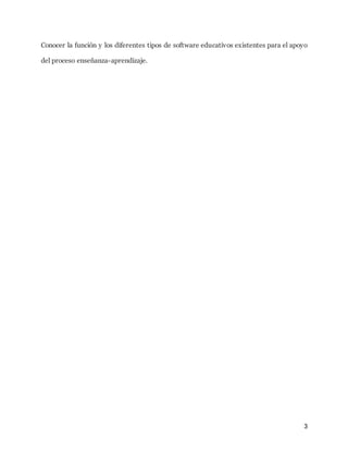 3
Conocer la función y los diferentes tipos de software educativos existentes para el apoyo
del proceso enseñanza-aprendizaje.
 