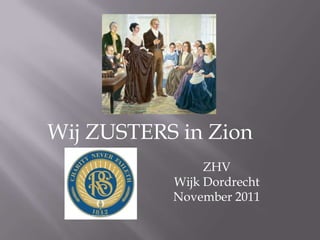 Wij ZUSTERS in Zion
                ZHV
           Wijk Dordrecht
           November 2011
 