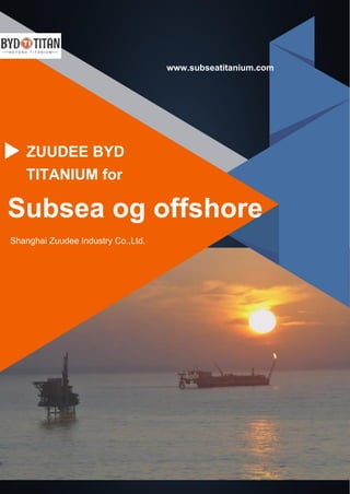 www.subseatitanium.com
Shanghai Zuudee Industry Co.,Ltd.
Subsea og offshore
ZUUDEE BYD
TITANIUM for
 