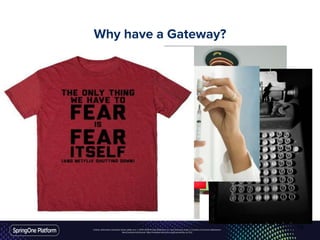 Unless otherwise indicated, these slides are © 2013-2016 Pivotal Software, Inc. and licensed under a Creative Commons Attribution-
NonCommercial license: http://creativecommons.org/licenses/by-nc/3.0/
Why have a Gateway?
10
 