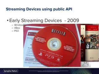 Unless otherwise indicated, these slides are © 2013-2016 Pivotal Software, Inc. and licensed under a Creative Commons Attribution-
NonCommercial license: http://creativecommons.org/licenses/by-nc/3.0/
Streaming Devices using public API
•Early Streaming Devices - 2009
– Windows Media Center
– XBox
– PS3
17
 