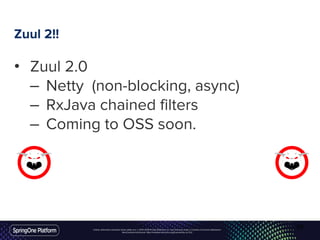 Unless otherwise indicated, these slides are © 2013-2016 Pivotal Software, Inc. and licensed under a Creative Commons Attribution-
NonCommercial license: http://creativecommons.org/licenses/by-nc/3.0/
Zuul 2!!
• Zuul 2.0
– Netty (non-blocking, async)
– RxJava chained filters
– Coming to OSS soon.
59
 
