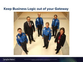 Unless otherwise indicated, these slides are © 2013-2016 Pivotal Software, Inc. and licensed under a Creative Commons Attribution-
NonCommercial license: http://creativecommons.org/licenses/by-nc/3.0/
Keep Business Logic out of your Gateway
71
 