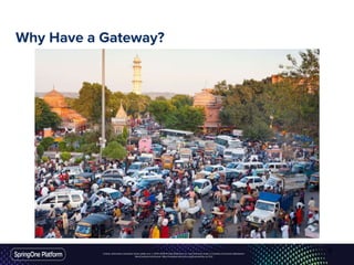 Unless otherwise indicated, these slides are © 2013-2016 Pivotal Software, Inc. and licensed under a Creative Commons Attribution-
NonCommercial license: http://creativecommons.org/licenses/by-nc/3.0/
Why Have a Gateway?
9
 