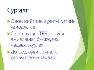 Сургалт:
Олон нийтийн аудит-Нутгийн
удирдлагад
Орон нутагт ТББ-ын үйл
ажиллагааг бэхжүүлэх,
чадавхижуулах
Дотоод аудит, хяналт,
хариуцлагын талаар
 