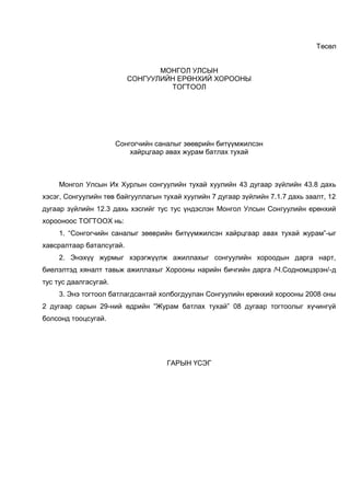 Төсөл


                                 МОНГОЛ УЛСЫН
                          СОНГУУЛИЙН ЕРӨНХИЙ ХОРООНЫ
                                   ТОГТООЛ




                       Сонгогчийн саналыг зөөврийн битүүмжилсэн
                           хайрцгаар авах журам батлах тухай



     Монгол Улсын Их Хурлын сонгуулийн тухай хуулийн 43 дугаар зүйлийн 43.8 дахь
хэсэг, Сонгуулийн төв байгууллагын тухай хуулийн 7 дугаар зүйлийн 7.1.7 дахь заалт, 12
дугаар зүйлийн 12.3 дахь хэсгийг тус тус үндэслэн Монгол Улсын Сонгуулийн ерөнхий
хорооноос ТОГТООХ нь:
     1. “Сонгогчийн саналыг зөөврийн битүүмжилсэн хайрцгаар авах тухай журам”-ыг
хавсралтаар баталсугай.
     2. Энэхүү журмыг хэрэгжүүлж ажиллахыг сонгуулийн хороодын дарга нарт,
биелэлтэд хяналт тавьж ажиллахыг Хорооны нарийн бичгийн дарга /Ч.Содномцэрэн/-д
тус тус даалгасугай.
     3. Энэ тогтоол батлагдсантай холбогдуулан Сонгуулийн ерөнхий хорооны 2008 оны
2 дугаар сарын 29-ний өдрийн “Журам батлах тухай” 08 дугаар тогтоолыг хүчингүй
болсонд тооцсугай.




                                     ГАРЫН ҮСЭГ
 