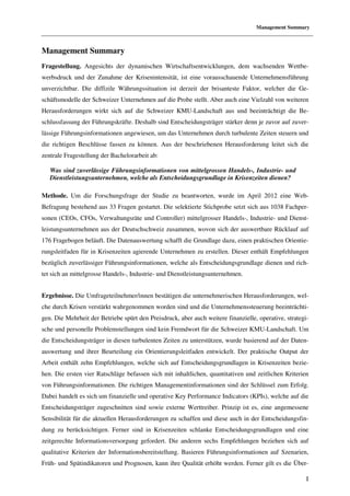 Management Summary



Management Summary
Fragestellung. Angesichts der dynamischen Wirtschaftsentwicklungen, dem wachsenden Wettbe-
werbsdruck und der Zunahme der Krisenintensität, ist eine vorausschauende Unternehmensführung
unverzichtbar. Die diffizile Währungssituation ist derzeit der brisanteste Faktor, welcher die Ge-
schäftsmodelle der Schweizer Unternehmen auf die Probe stellt. Aber auch eine Vielzahl von weiteren
Herausforderungen wirkt sich auf die Schweizer KMU-Landschaft aus und beeinträchtigt die Be-
schlussfassung der Führungskräfte. Deshalb sind Entscheidungsträger stärker denn je zuvor auf zuver-
lässige Führungsinformationen angewiesen, um das Unternehmen durch turbulente Zeiten steuern und
die richtigen Beschlüsse fassen zu können. Aus der beschriebenen Herausforderung leitet sich die
zentrale Fragestellung der Bachelorarbeit ab:

   Was sind zuverlässige Führungsinformationen von mittelgrossen Handels-, Industrie- und
   Dienstleistungsunternehmen, welche als Entscheidungsgrundlage in Krisenzeiten dienen?

Methode. Um die Forschungsfrage der Studie zu beantworten, wurde im April 2012 eine Web-
Befragung bestehend aus 33 Fragen gestartet. Die selektierte Stichprobe setzt sich aus 1038 Fachper-
sonen (CEOs, CFOs, Verwaltungsräte und Controller) mittelgrosser Handels-, Industrie- und Dienst-
leistungsunternehmen aus der Deutschschweiz zusammen, wovon sich der auswertbare Rücklauf auf
176 Fragebogen beläuft. Die Datenauswertung schafft die Grundlage dazu, einen praktischen Orientie-
rungsleitfaden für in Krisenzeiten agierende Unternehmen zu erstellen. Dieser enthält Empfehlungen
bezüglich zuverlässiger Führungsinformationen, welche als Entscheidungsgrundlage dienen und rich-
tet sich an mittelgrosse Handels-, Industrie- und Dienstleistungsunternehmen.


Ergebnisse. Die Umfrageteilnehmer/innen bestätigen die unternehmerischen Herausforderungen, wel-
che durch Krisen verstärkt wahrgenommen worden sind und die Unternehmenssteuerung beeinträchti-
gen. Die Mehrheit der Betriebe spürt den Preisdruck, aber auch weitere finanzielle, operative, strategi-
sche und personelle Problemstellungen sind kein Fremdwort für die Schweizer KMU-Landschaft. Um
die Entscheidungsträger in diesen turbulenten Zeiten zu unterstützen, wurde basierend auf der Daten-
auswertung und ihrer Beurteilung ein Orientierungsleitfaden entwickelt. Der praktische Output der
Arbeit enthält zehn Empfehlungen, welche sich auf Entscheidungsgrundlagen in Krisenzeiten bezie-
hen. Die ersten vier Ratschläge befassen sich mit inhaltlichen, quantitativen und zeitlichen Kriterien
von Führungsinformationen. Die richtigen Managementinformationen sind der Schlüssel zum Erfolg.
Dabei handelt es sich um finanzielle und operative Key Performance Indicators (KPIs), welche auf die
Entscheidungsträger zugeschnitten sind sowie externe Werttreiber. Prinzip ist es, eine angemessene
Sensibilität für die aktuellen Herausforderungen zu schaffen und diese auch in der Entscheidungsfin-
dung zu berücksichtigen. Ferner sind in Krisenzeiten schlanke Entscheidungsgrundlagen und eine
zeitgerechte Informationsversorgung gefordert. Die anderen sechs Empfehlungen beziehen sich auf
qualitative Kriterien der Informationsbereitstellung. Basieren Führungsinformationen auf Szenarien,
Früh- und Spätindikatoren und Prognosen, kann ihre Qualität erhöht werden. Ferner gilt es die Über-

                                                                                                       I
 