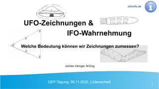 GEP-Tagung, 05.11.2022, Lüdenscheid 1
Welche Bedeutung können wir Zeichnungen zumessen?
Jochen Ickinger, M.Eng.
UFO-Zeichnungen &
IFO-Wahrnehmung
ufoinfo.de
 