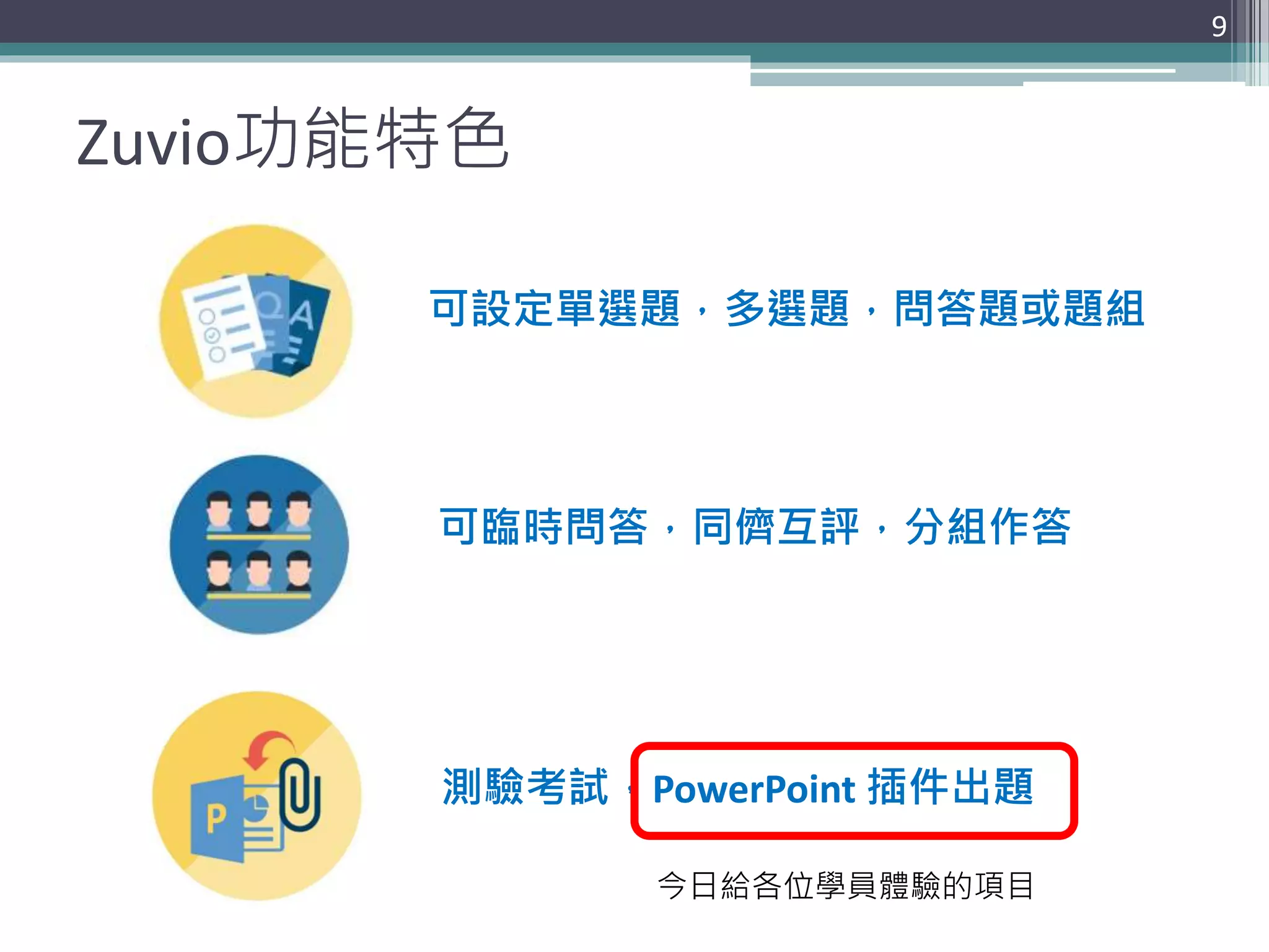 Zuvio功能特色
9
可設定單選題，多選題，問答題或題組
可臨時問答，同儕互評，分組作答
測驗考試，PowerPoint 插件出題
今日給各位學員體驗的項目
 